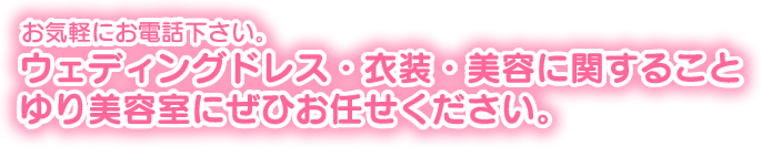 ウェディングドレス・衣装・美容に関すること、ゆり美容室にぜひお任せください。