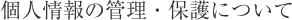 個人情報の管理・保護について
