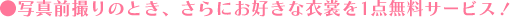 写真前撮りのとき、さらにお好きな衣裳を1点無料サービス！
